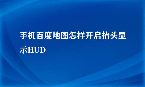 手机百度地图怎样开启抬头显示HUD