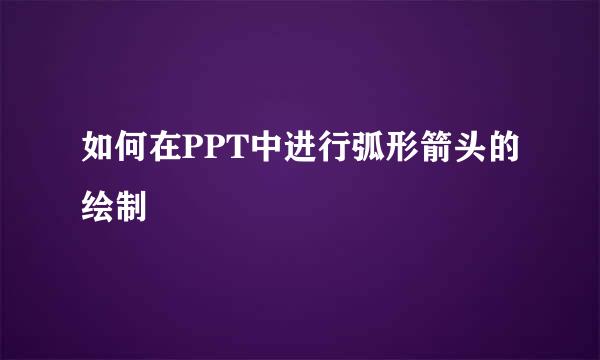 如何在PPT中进行弧形箭头的绘制
