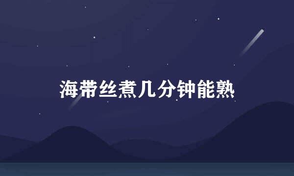 海带丝煮几分钟能熟