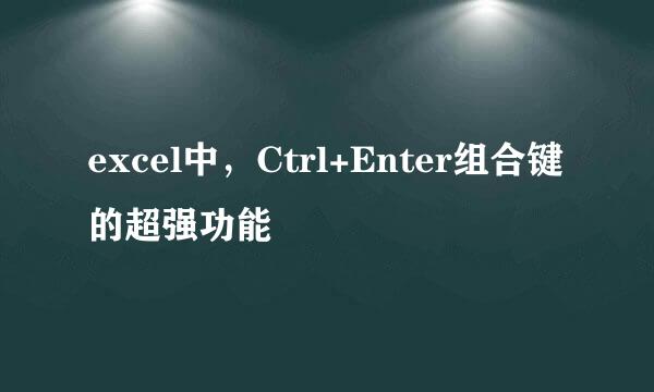 excel中，Ctrl+Enter组合键的超强功能