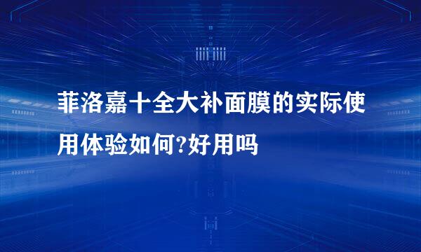 菲洛嘉十全大补面膜的实际使用体验如何?好用吗