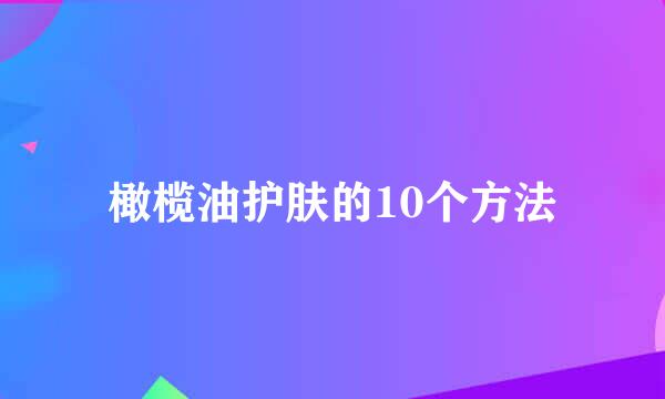 橄榄油护肤的10个方法