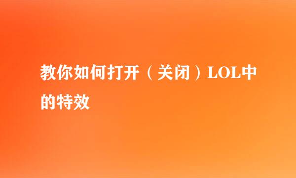 教你如何打开（关闭）LOL中的特效