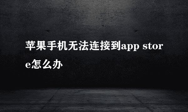 苹果手机无法连接到app store怎么办