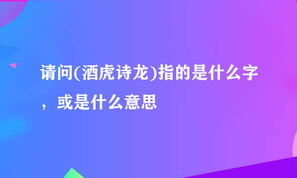 请问(酒虎诗龙)指的是什么字,或是什么意思