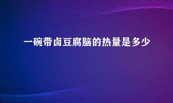一碗带卤豆腐脑的热量是多少
