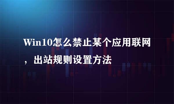 Win10怎么禁止某个应用联网，出站规则设置方法