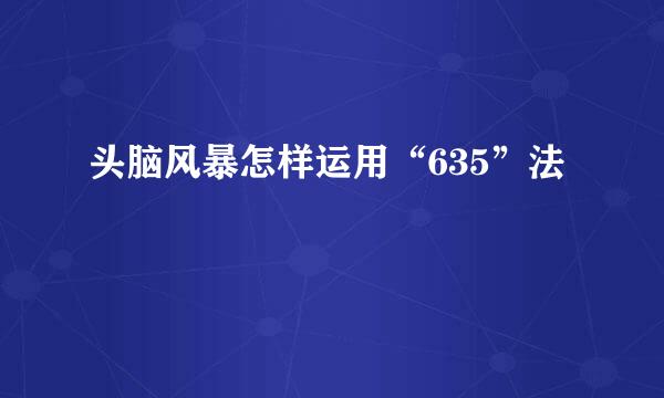头脑风暴怎样运用“635”法