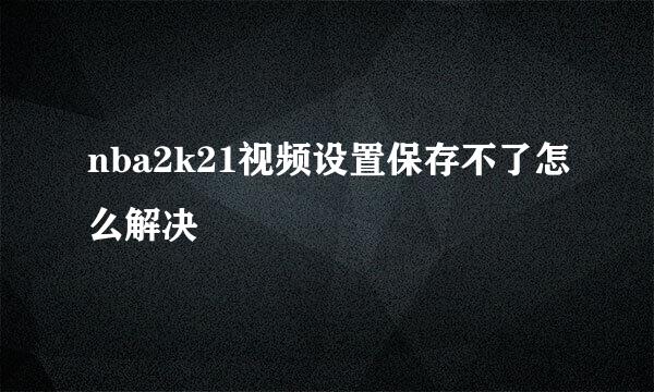 nba2k21视频设置保存不了怎么解决
