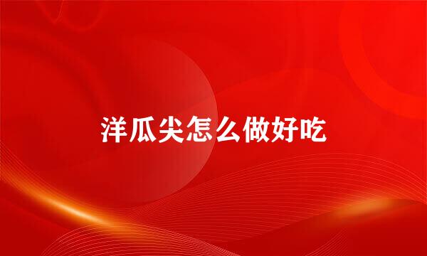 洋瓜尖怎么做好吃