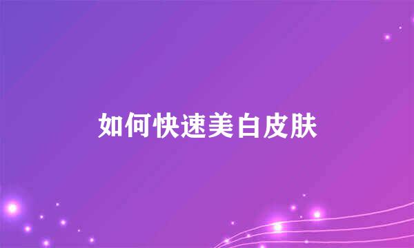 如何快速美白皮肤