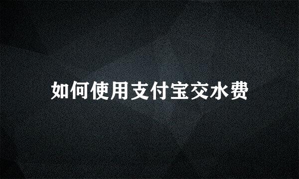 如何使用支付宝交水费