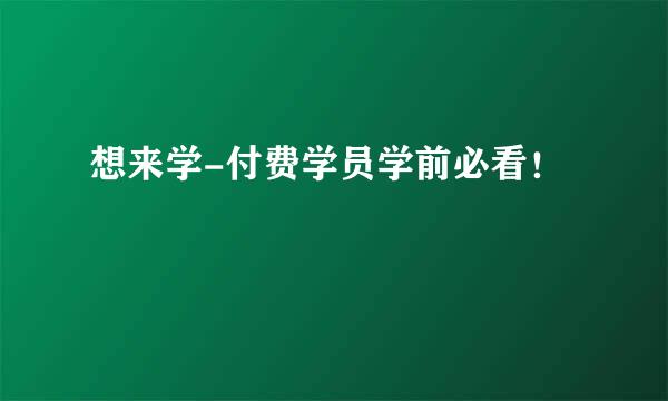想来学-付费学员学前必看！