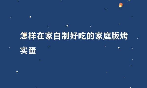 怎样在家自制好吃的家庭版烤实蛋