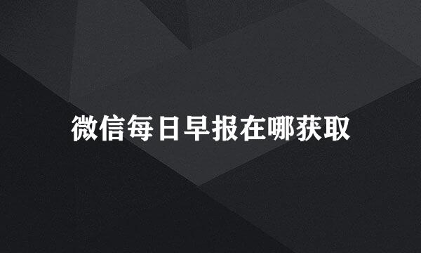 微信每日早报在哪获取