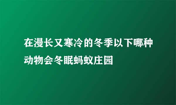 在漫长又寒冷的冬季以下哪种动物会冬眠蚂蚁庄园