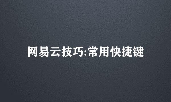 网易云技巧:常用快捷键