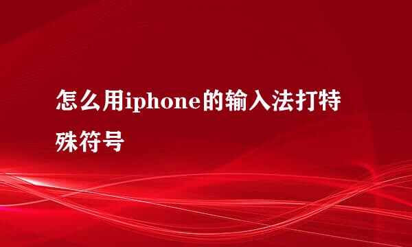 怎么用iphone的输入法打特殊符号