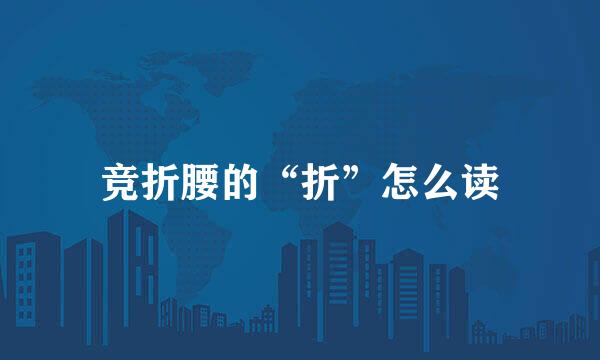 竞折腰的“折”怎么读