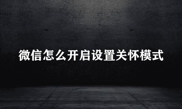 微信怎么开启设置关怀模式