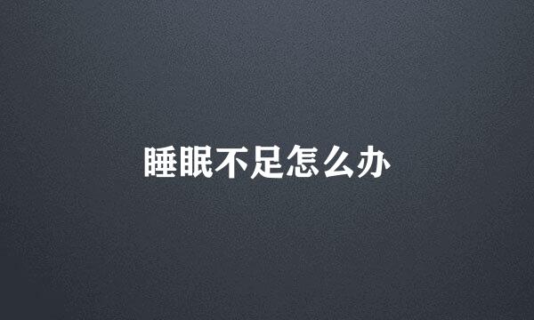 睡眠不足怎么办