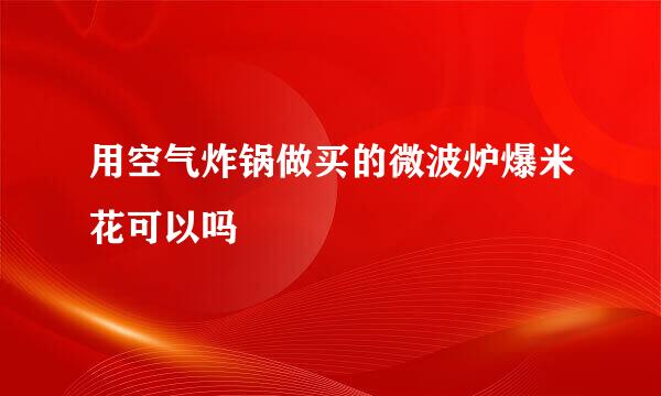 用空气炸锅做买的微波炉爆米花可以吗