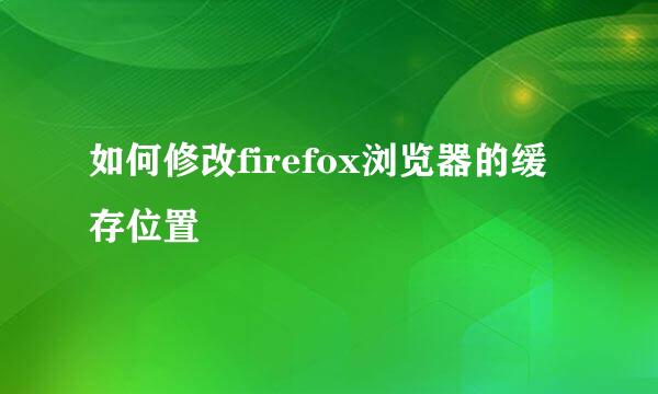 如何修改firefox浏览器的缓存位置