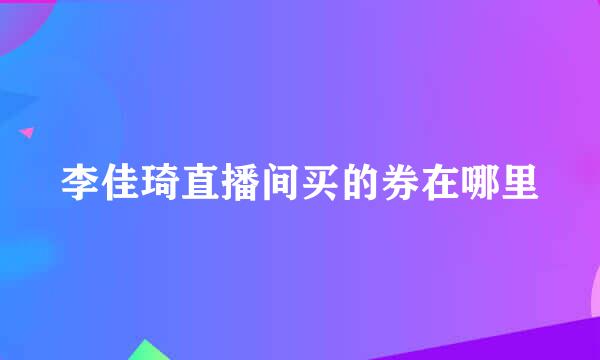 李佳琦直播间买的券在哪里