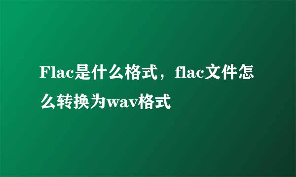 Flac是什么格式，flac文件怎么转换为wav格式