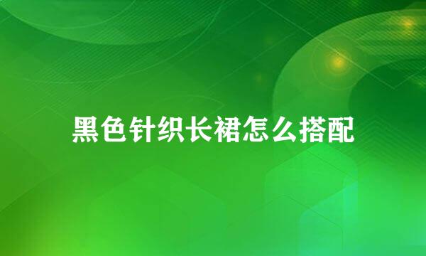 黑色针织长裙怎么搭配