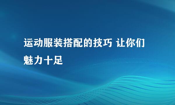 运动服装搭配的技巧 让你们魅力十足