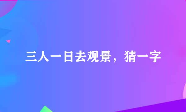 三人一日去观景，猜一字