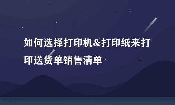 如何选择打印机&打印纸来打印送货单销售清单
