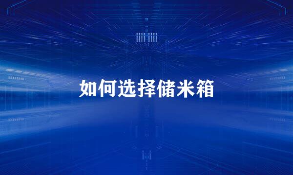 如何选择储米箱