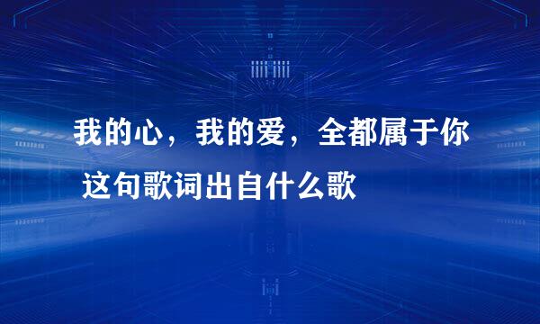 我的心，我的爱，全都属于你 这句歌词出自什么歌