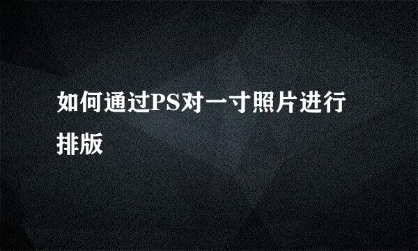如何通过PS对一寸照片进行排版