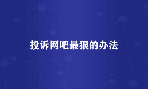 投诉网吧最狠的办法