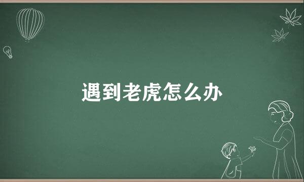 遇到老虎怎么办