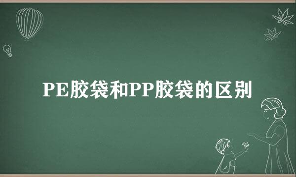 PE胶袋和PP胶袋的区别