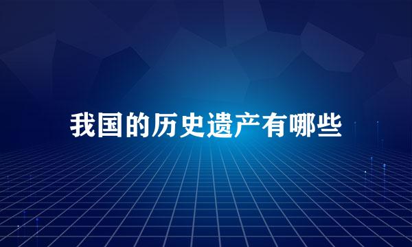 我国的历史遗产有哪些