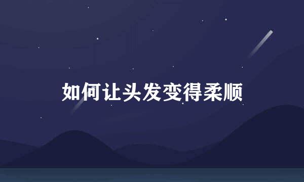 如何让头发变得柔顺