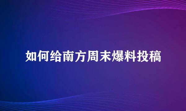 如何给南方周末爆料投稿