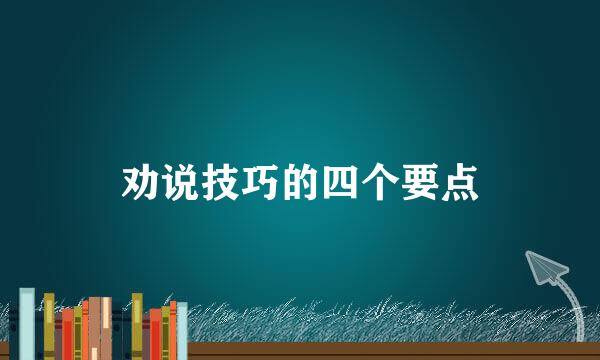 劝说技巧的四个要点