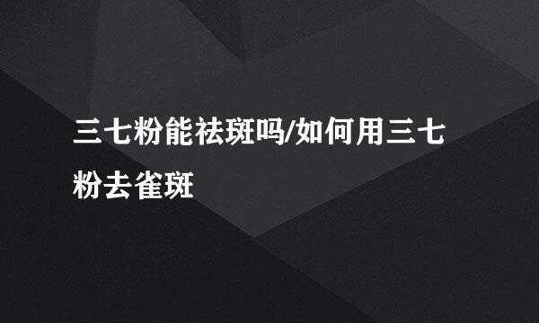 三七粉能祛斑吗/如何用三七粉去雀斑
