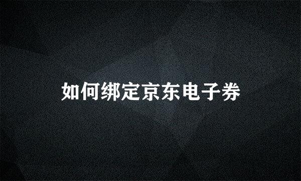 如何绑定京东电子券