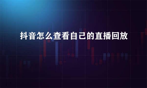 抖音怎么查看自己的直播回放