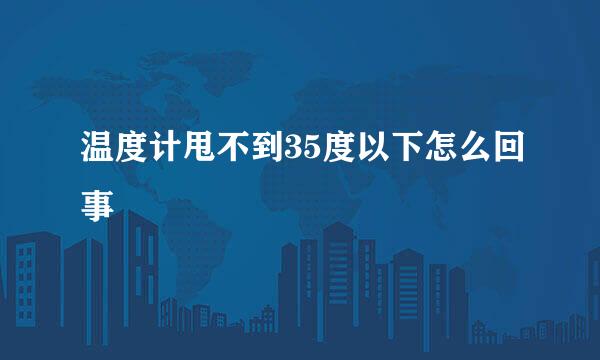 温度计甩不到35度以下怎么回事