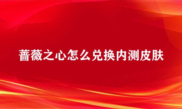 蔷薇之心怎么兑换内测皮肤