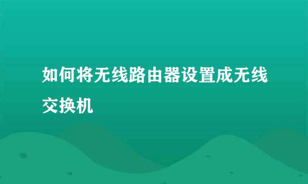 如何将无线路由器设置成无线交换机