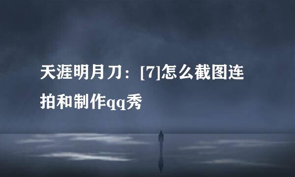 天涯明月刀：[7]怎么截图连拍和制作qq秀